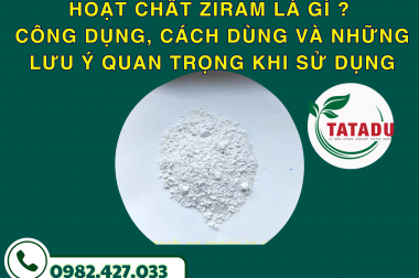 HOẠT CHẤT ZIRAM LÀ GÌ ? CÔNG DỤNG, CÁCH DÙNG VÀ NHỮNG LƯU Ý QUAN TRỌNG KHI SỬ DỤNG
